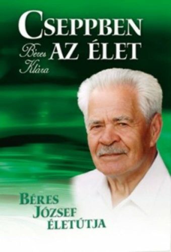 Cseppben az élet - Béres József életútja (Béres Klára)