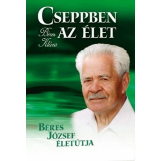 Cseppben az élet - Béres József életútja (Béres Klára)