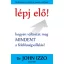 Lépj elő! - Hogyan változtat meg mindent a felelősségvállalás? - Dr. John Izzo