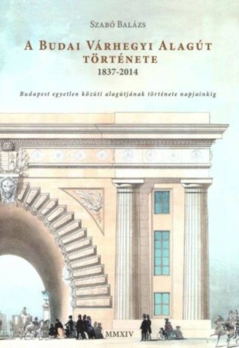 A budai várhegyi alagút története 1837-2014 /budapest egyetlen közúti alagútjának története (Sz