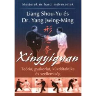   Xingyiquan - Teória, gyakorlat, küzdőtaktika és szellemiség - Liang Shou-Yu és Dr. Yang Jwing-Ming