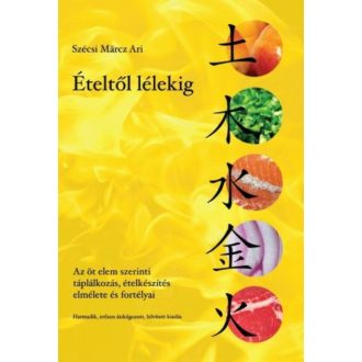 Ételtől lélekig /Az öt elem szerinti táplálkozás, ételkészítés elmélete és fortélyai (Szécsi Ma