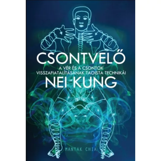 Csontvelő Nei Kung - A vér és a csontok visszafiatalításának taoista technikái - Mantak Chia