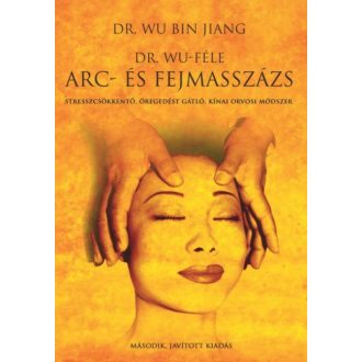  Dr. Wu-féle arc- és fejmasszázs - Stresszcsökkentő, öregedést gátló, kínai orvosi módszer - Dr. Wu Bin Jiang