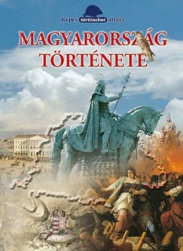 Magyarország története - Képes történelmi atlasz (Dr. Szász Erzsébet)