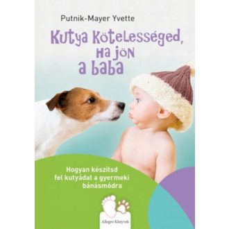 Kutya kötelességed, ha jön a baba - Hogyan készítsd fel kutyádat a gyermeki bánásmódra (Putnik-