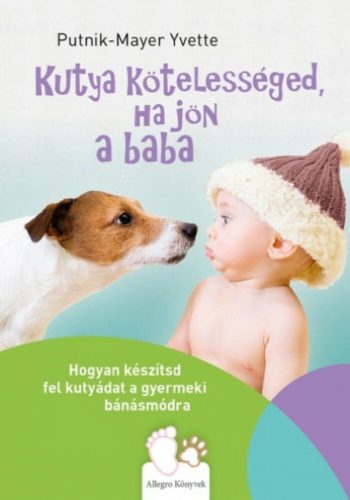 Kutya kötelességed, ha jön a baba - Hogyan készítsd fel kutyádat a gyermeki bánásmódra (Putnik-