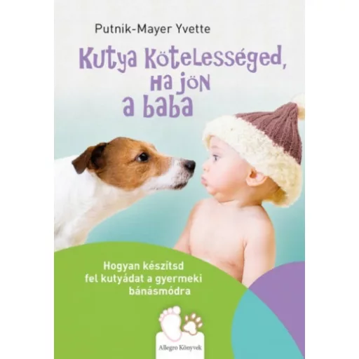 Kutya kötelességed, ha jön a baba - Hogyan készítsd fel kutyádat a gyermeki bánásmódra (Putnik-