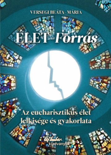 Élet-forrás - Az eucharisztikus élet lelkisége és gyakorlata(Versegi Beáta-Mária)