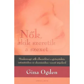   Nők, akik szeretik a szexet - Mindennapi nők elbeszélései a gyönyörhöz, intimitáshoz és eksztázishoz vezető útjaikról - (Gina Ogden)