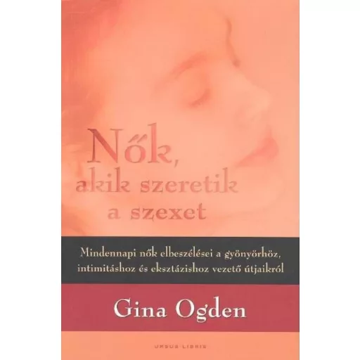Nők, akik szeretik a szexet - Mindennapi nők elbeszélései a gyönyörhöz, intimitáshoz és eksztázishoz vezető útjaikról - (Gina Ogden)