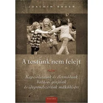   A testünk nem felejt - Kapcsolatunk és életmódunk hatásai génjeink és idegrendszerünk működésére - Joachim Bauer