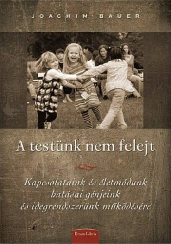 A testünk nem felejt - Kapcsolatunk és életmódunk hatásai génjeink és idegrendszerünk működésére - Joachim Bauer
