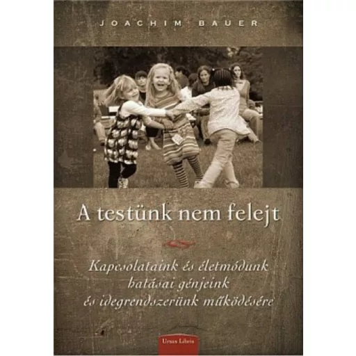 A testünk nem felejt - Kapcsolatunk és életmódunk hatásai génjeink és idegrendszerünk működésére - Joachim Bauer