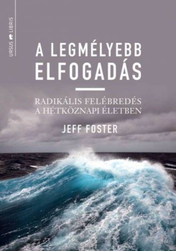 A legmélyebb elfogadás  - radikális felébredés a hétköznapi életben (Jeff Foster)
