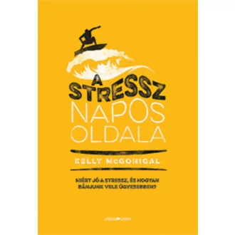 A stressz napos oldala /Miért jó a stressz, és hogyan bánjunk vele ügyesebben? (Kelly Mcgonigal