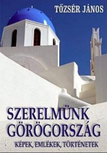 Szerelmünk, Görögország - Képek, emlékek, történetek - Tőzsér János