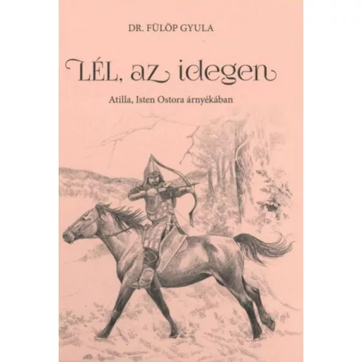 Lél, az idegen - Attila, Isten ostora árnyékában (Dr. Fülöp Gyula)