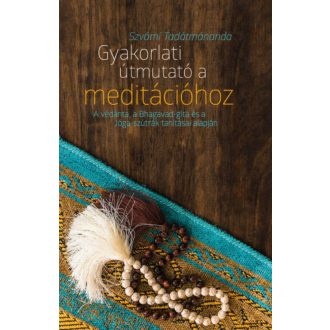Gyakorlati útmutató a meditációhoz - A védánta, a Bhagavad-gítá és a Jóga-szútrák tanításai ala