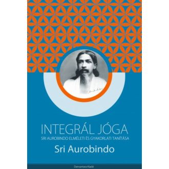   Integrál jóga - Sri Aurobindo elméleti és gyakorlati tanítása