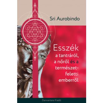  Esszék a tantráról a nőről és a természet feletti emberről - Sri Aurobindo