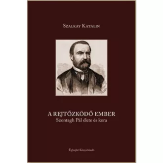   A rejtőzködő ember - Szontagh Pál élete és kora - Szalkay Katalin