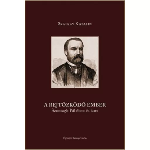 A rejtőzködő ember - Szontagh Pál élete és kora - Szalkay Katalin