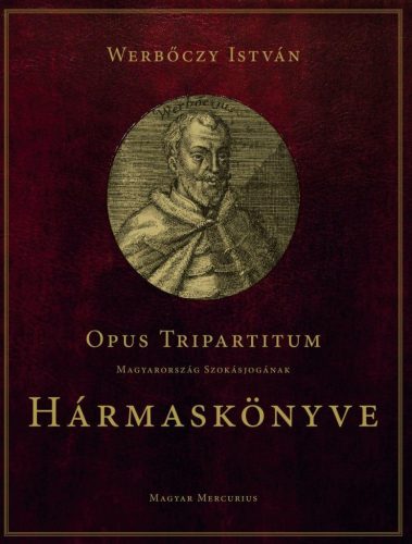 Opus Tripartitum - Magyarország szokásjogának Hármaskönyve - Werbőczy István