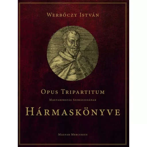 Opus Tripartitum - Magyarország szokásjogának Hármaskönyve - Werbőczy István
