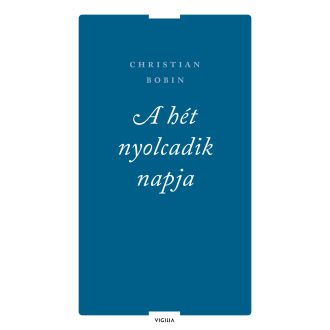 A hét nyolcadik napja és más írások - Christian Bobin