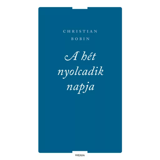 A hét nyolcadik napja és más írások - Christian Bobin