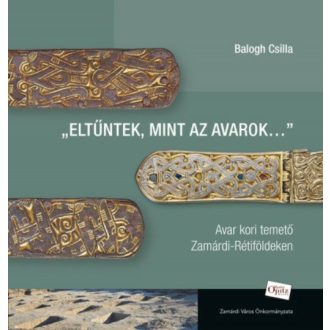   Eltűntek, mint az avarok... - Avar kori temető Zamárdi-Rétiföldeken - Balogh Csilla