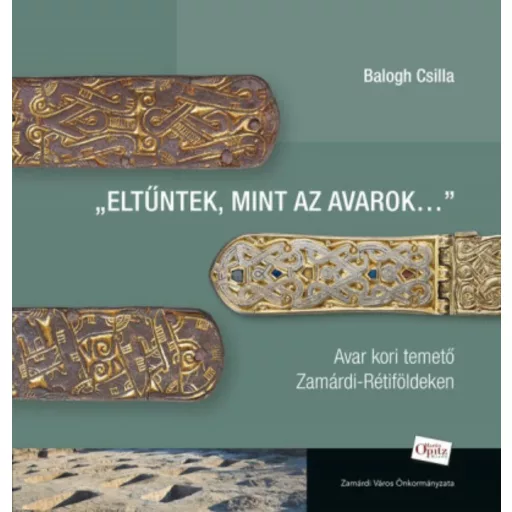 Eltűntek, mint az avarok... - Avar kori temető Zamárdi-Rétiföldeken - Balogh Csilla
