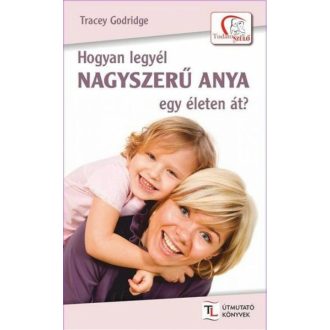 Hogyan legyél nagyszerű anya egy életen át? (Tracey Godridge)