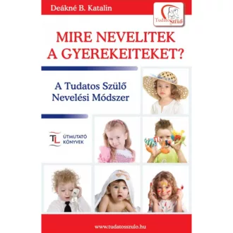 Mire nevelitek a gyerekeiteket? /Tudatos Szülő (Deákné B. Katalin)