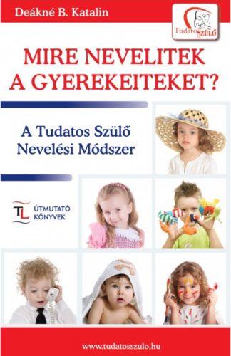 Mire nevelitek a gyerekeiteket? /Tudatos Szülő (Deákné B. Katalin)