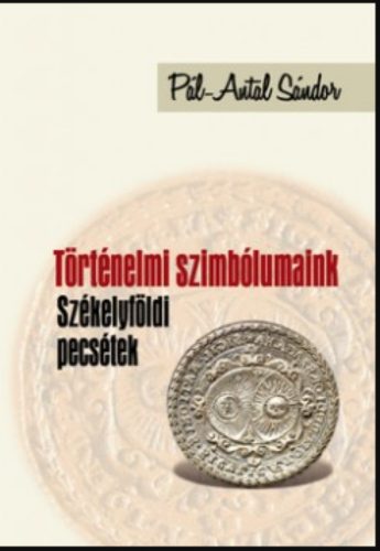 Történelmi szimbólumaink - Székelyföldi pecsétek - Pál-Antal Sándor