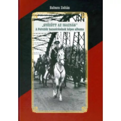 Győzött az igazság - A Felvidék hazatérésének képes albuma - Babucs Zoltán