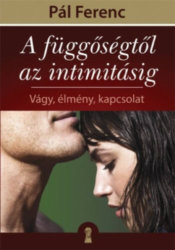 A függőségtől az intimitásig /Vágy, élmény, kapcsolat (Pál Ferenc)