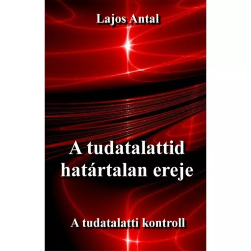 A tudatalattid határtalan ereje - A tudatalatti kontroll - Lajos Antal - Szépséghibás példány!