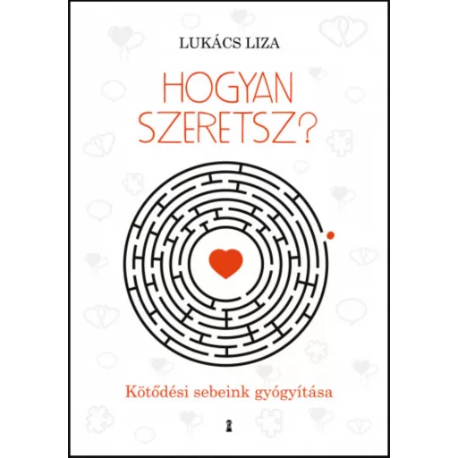 Hogyan szeretsz? - Kötődési sebeink gyógyítása - Lukács Liza - Szépséghibás példány!