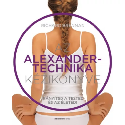 Az Alexander-technika kézikönyve - Irányítsd a tested és az életed! - Richard Brennan - Szépséghibás példány!