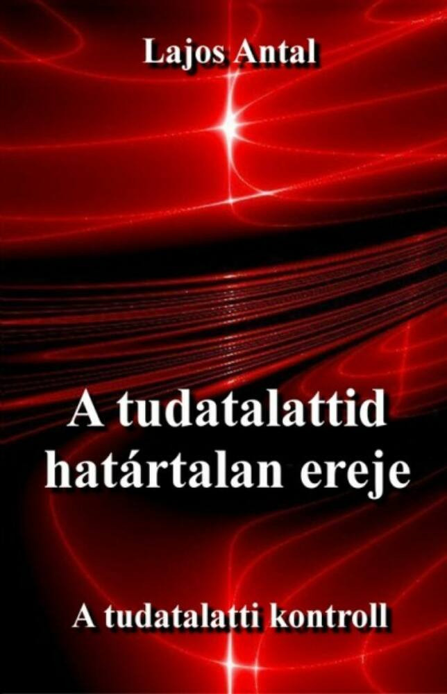 A tudatalattid határtalan ereje - A tudatalatti kontroll - Lajos Antal
