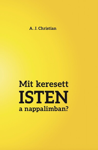 Mit keresett Isten a nappalimban? - A. J. Christian Mit keresett Isten a nappalimban? - A. J. Christian
