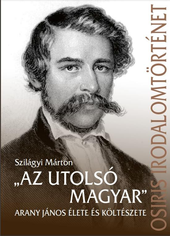 Az utolsó magyar - Arany János élete és költészete - Szilágyi Márton Az utolsó magyar - Arany János élete és költészete - Szilágyi Márton
