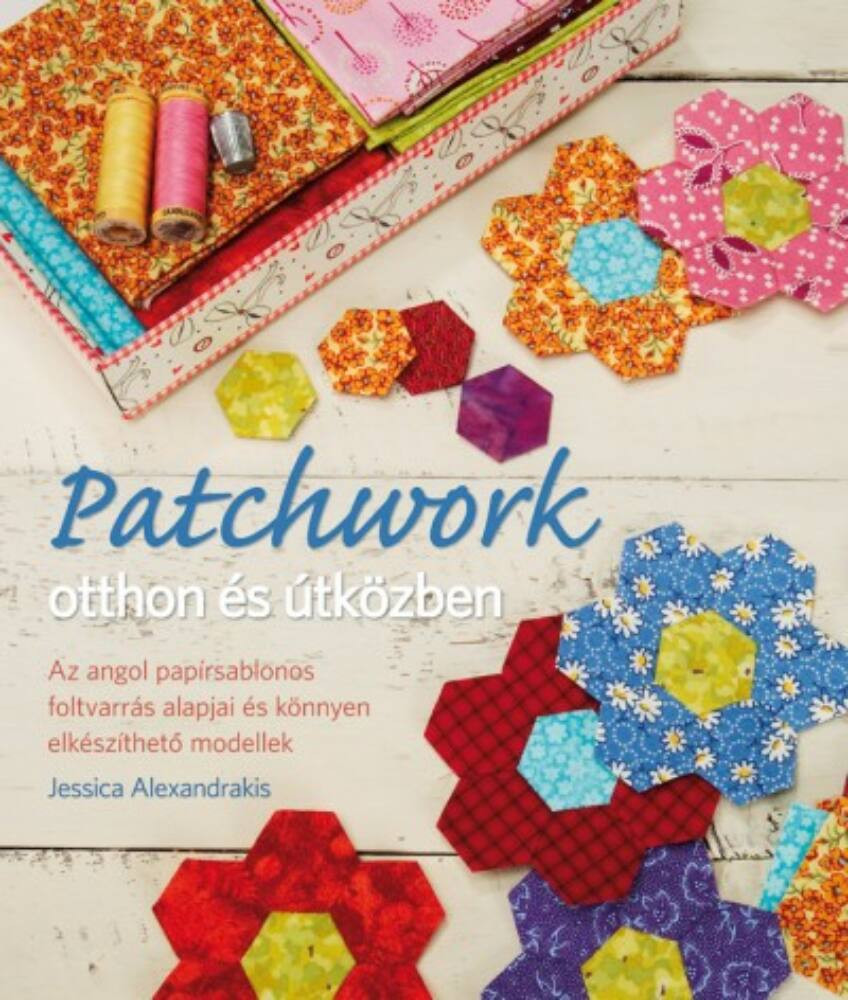 Patchwork otthon és útközben - Az angol papírsablonos foltvarrás alapjai és könnyen elkészíthető mode Patchwork otthon és útközben - Az angol papírsablonos foltvarrás alapjai és könnyen elkészíthető mode