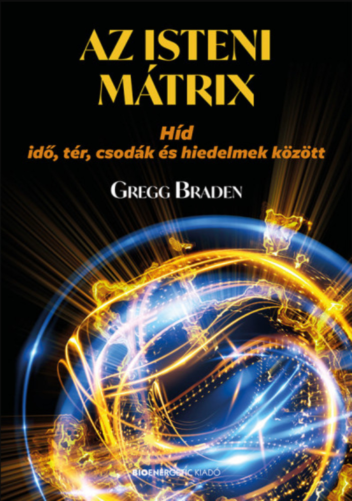 Az isteni mátrix - Híd idő, tér, csodák és hiedelmek között - Gregg Braden Az isteni mátrix - Híd idő, tér, csodák és hiedelmek között - Gregg Braden