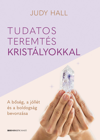 Tudatos teremtés kristályokkal - Judy Hall Tudatos teremtés kristályokkal - Judy Hall