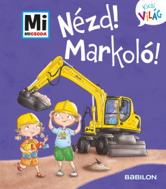 Nézd! Markoló! - Mi Micsoda Kicsi világ 11. - Andrea Weller-Essers Nézd! Markoló! - Mi Micsoda Kicsi világ 11. - Andrea Weller-Essers