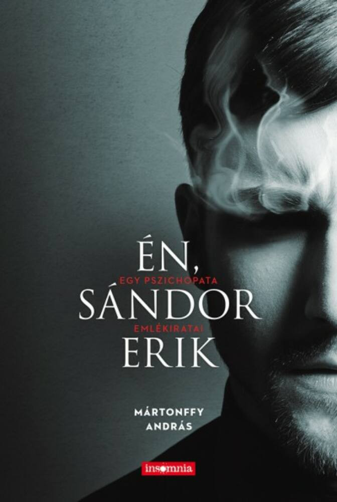 Én, Sándor Erik - Egy pszichopata emlékiratai - Mártonffy András Én, Sándor Erik - Egy pszichopata emlékiratai - Mártonffy András